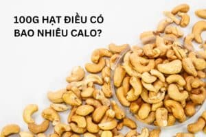 100g Hạt Điều Bao Nhiêu Calo?