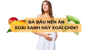 Mẹ bầu nên ăn xoài xanh hay chín sẽ tốt hơn?